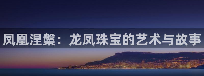 新宝5登陆地址：凤凰涅槃：龙凤珠宝的艺术与故事