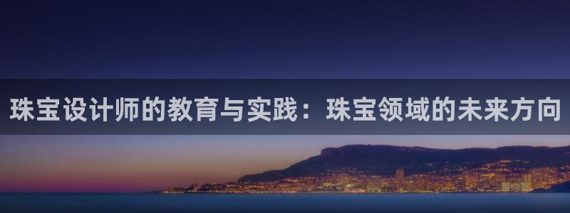 新宝5开好：珠宝设计师的教育与实践：珠宝领域的未来方向