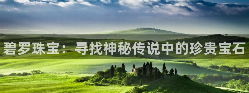 老新宝5授权登录：碧罗珠宝：寻找神秘传说中的珍贵宝石