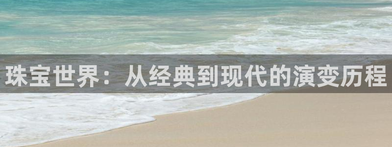 新宝h2O5O5O：珠宝世界：从经典到现代的演变历程