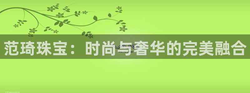 新宝5如何注册：范琦珠宝：时尚与奢华的完美融合