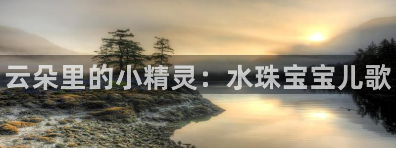 新宝5手机登录：云朵里的小精灵：水珠宝宝儿歌