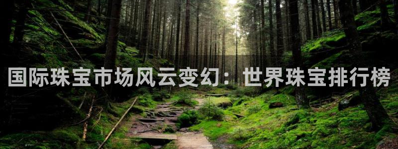 新宝5吕74OOO5：国际珠宝市场风云变幻：世界珠宝排行榜