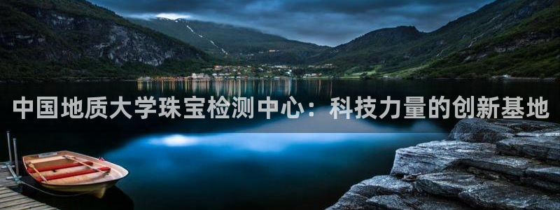 新宝5注册登录：中国地质大学珠宝检测中心：科技力量的创新基地