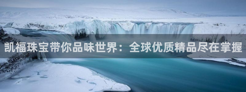 新宝5手机平台登陆：凯福珠宝带你品味世界：全球优质精品尽在掌握