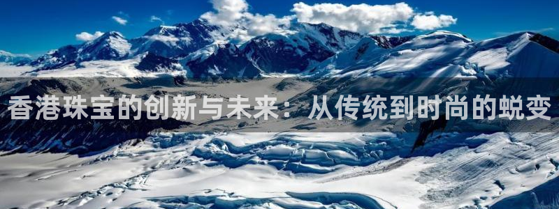 新宝5app手机下载：香港珠宝的创新与未来：从传统到时尚的蜕变