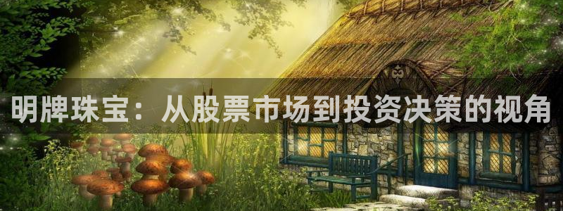 新宝5 测速：明牌珠宝：从股票市场到投资决策的视角