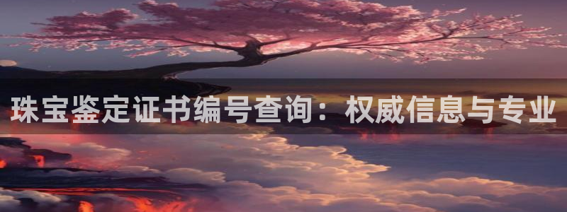 新宝5 测速：珠宝鉴定证书编号查询：权威信息与专业