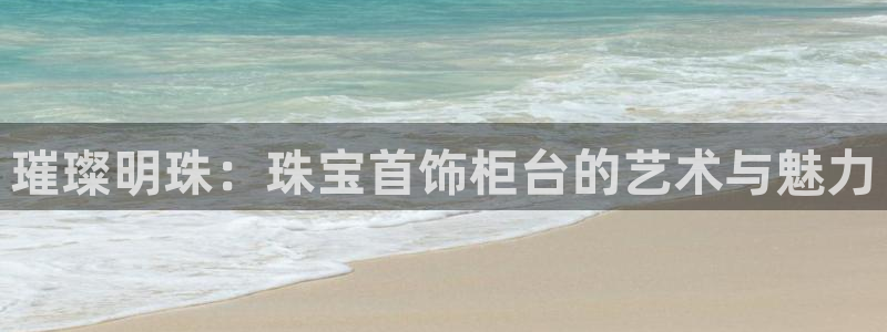 新宝5吴74OOO5：璀璨明珠：珠宝首饰柜台的艺术与魅力
