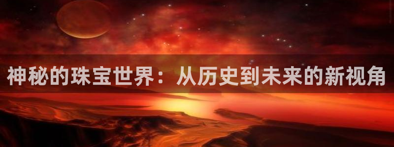 新宝测速5：神秘的珠宝世界：从历史到未来的新视角