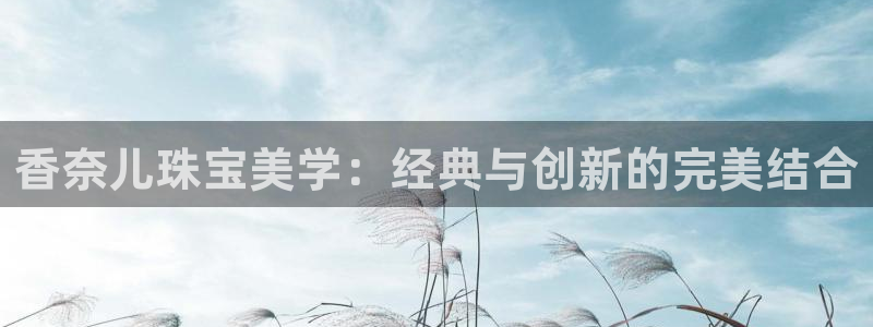 新宝股东王听2 5 5：香奈儿珠宝美学：经典与创新的完美结合