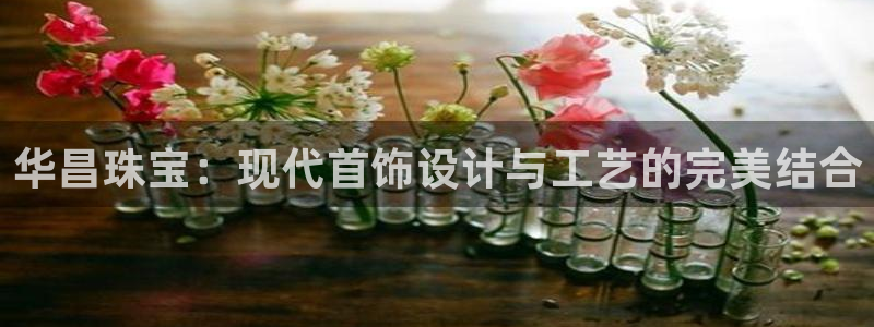 新宝5软件下载：华昌珠宝：现代首饰设计与工艺的完美结合
